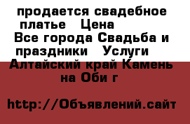 продается свадебное платье › Цена ­ 4 500 - Все города Свадьба и праздники » Услуги   . Алтайский край,Камень-на-Оби г.